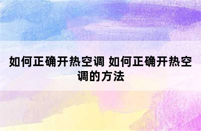 如何正确开热空调 如何正确开热空调的方法